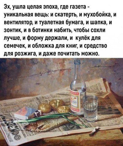 Эх, ушла целая эпоха, где газета - уникальная вещь: и скатерть, и мухобойка, и вентилятор, и туалетная бумага, и шапка, и зонт, и в ботинки набить, чтобы схоли лучше, и форму держали, и кулёк для семечек, и обложка для книг, и средство для розжига, и даже почитать можно.