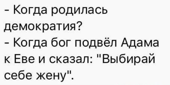 - Когда родилась демократия?
- Когда бог подвёл Адама к Еве и сказал: 