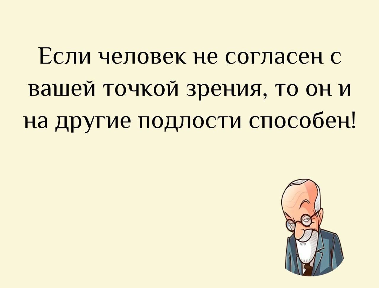 Если человек не согласен с вашей точкой зрения, то он и на другие подлости способен!