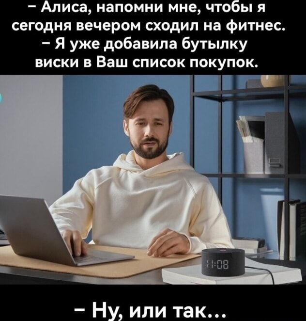 - Алиса, помни мне, чтобы я сегодня вечером сходил на фитнес. - Я уже добавила бутылку виски в Ваш список покупок. - Ну, или так...