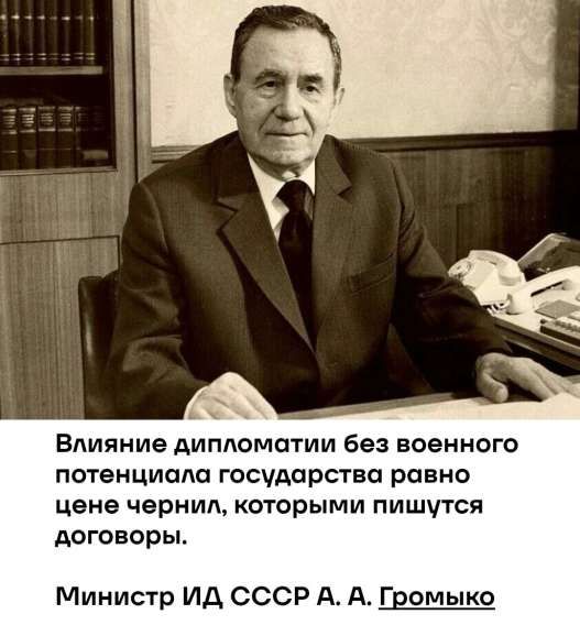 Влияние дипломатии без военного потенциала государства равно цене чернил, которыми пишутся договоры. Министр ИД СССР А. А. Громыко