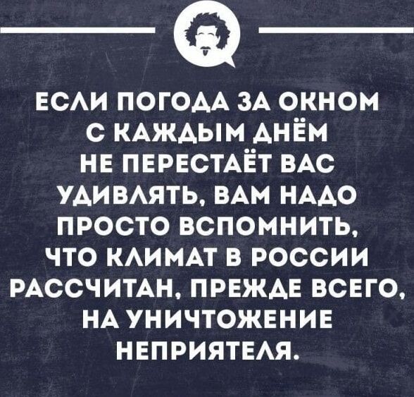 ЕСЛИ ПОГОДА ЗА ОКНОМ С КАЖДЫМ ДНЁМ НЕ ПЕРЕСТАЕТ ВАС УДИВЛЯТЬ, ВАМ НУЖНО ПРОСТО ВСПОМНИТЬ, ЧТО КЛИМАТ В РОССИИ РАССЧИТАН, ПРЕЖДЕ ВСЕГО, НА УНИЧТОЖЕНИЕ НЕПРИЯТЕЛЯ.