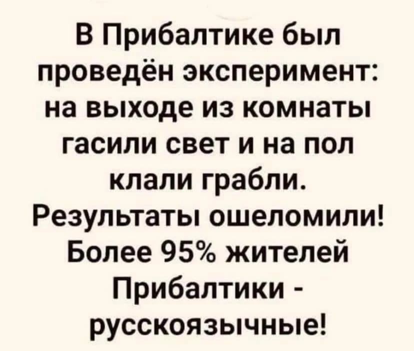В Прибалтике был проведён эксперимент: на выходе из комнаты гасили свет и на пол клали грабли. Результаты ошеломили! Более 95% жителей Прибалтики - русскоязычные!