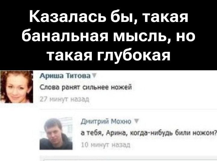 Казалось бы, такая банальная мысль, но такая глубокая
Слова ранят сильнее ножей
а тебя, Арина, когда-нибудь били ножом?