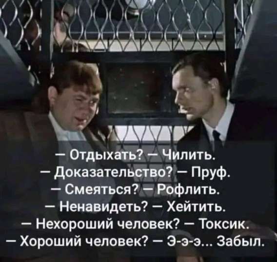 — Отдыхать? — Чилить. — Доказательство? — Пруф. — Смеяться? — Рофлить. — Ненавидеть? — Хейтить. — Хороший человек? — Э-э... Забыл.