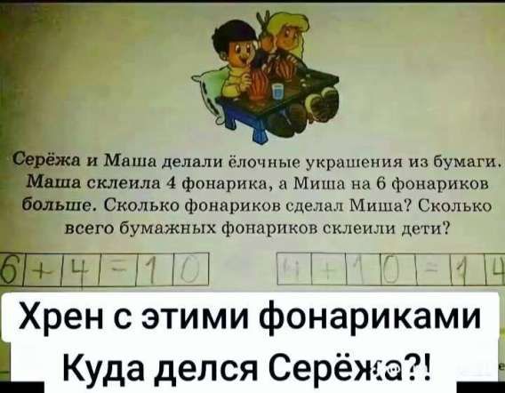 Серёжа и Маша делали ёлочные украшения из бумаги. Маша склеила 4 фонарика, а Миша на 6 фонариков больше. Сколько ф фонариков сделал Серёжа? 

Хрен с этими фонариками
Куда делся Серёжа?!