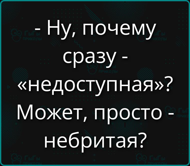 - Ну, почему сразу - «недоступная»? Может, просто - небритая?