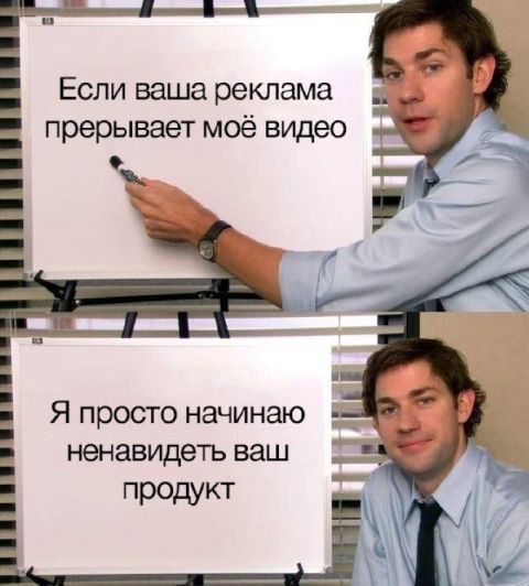 Если ваша реклама прерывает моё видео
Я просто начинаю ненавидеть ваш продукт