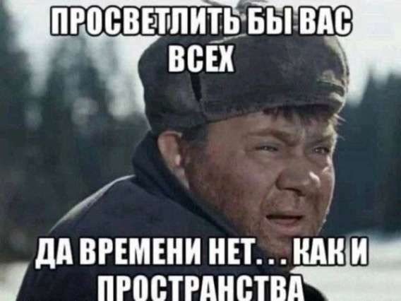 ПРОСВЕТИТЬ БЫ ВАС ВСЕХ
ДА ВРЕМЕНИ НЕТ... КАК И ПРОСТРАНСТВА