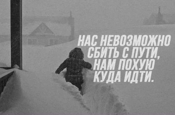 НАС НЕВОЗМОЖНО СБИТЬ С ПУТИ, НАМ ПОХУЙ КУДА ИДТИ.