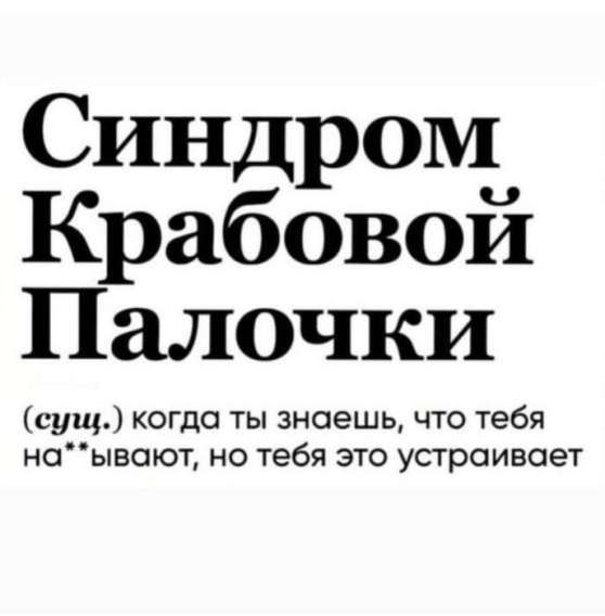 Синдром
Крабовой
Палочки

(сущ.) когда ты знаешь, что тебя
на*'ывают, но тебя это устраивает
