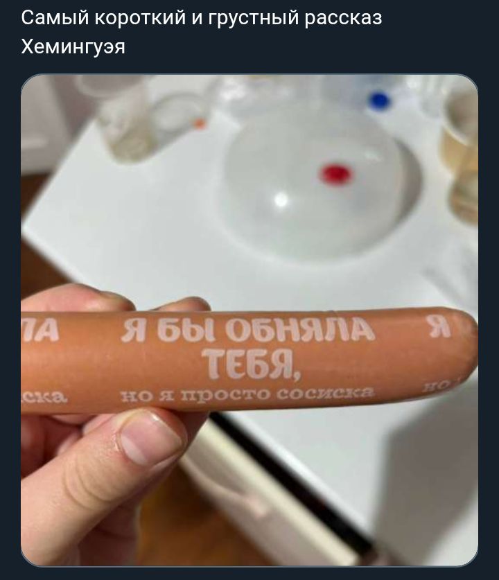 Самый короткий и грустный рассказ Хемингуея
Я бы обняла тебя, но я просто сосиска