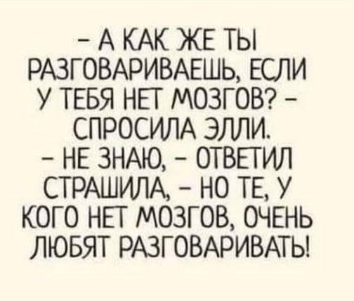 - А КАК ЖЕ ТЫ РАЗГОВАРИВАЕШЬ, ЕСЛИ У ТЕБЯ НЕТ МОЗГОВ? - СПРОСИЛА ЭЛЛИ. - НЕ ЗНАЮ, - ОТВЕТИЛА СТРАШИЛА, - НО ТЕ, У КОГО НЕТ МОЗГОВ, ОЧЕНЬ ЛЮБЯТ РАЗГОВАРИВАТЬ!
