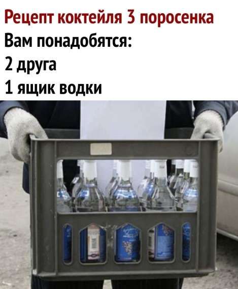 Рецепт коктейля 3 поросенка
Вам понадобятся: 2 друга
1 ящик водки