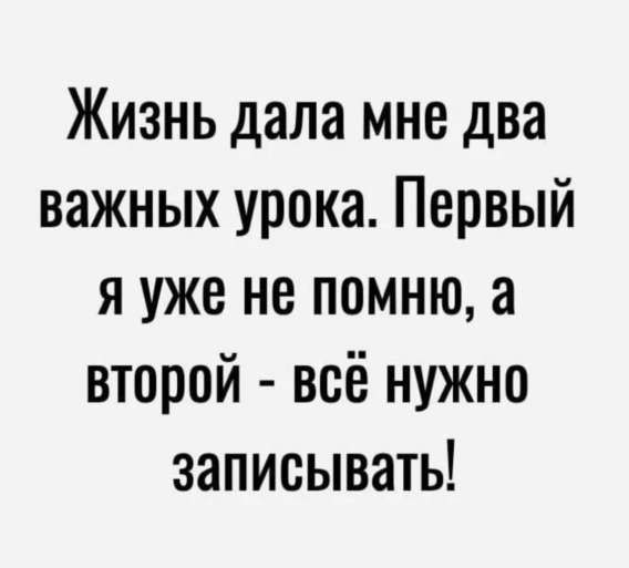 Жизнь дала мне два важных урока. Первый я уже не помню, а второй - всё нужно записывать!