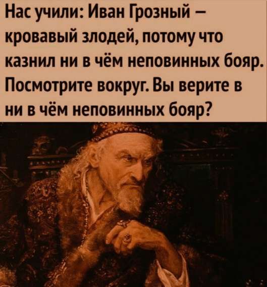 Нас учили: Иван Грозный — кровавый злодей, потому что казнил ни в чём неповинных бояр. Посмотрите вокруг. Вы верите в ни в чём неповинных бояр?