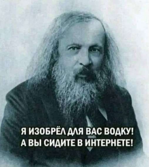 Я изобрёл для вас водку! А вы сидите в интернете!