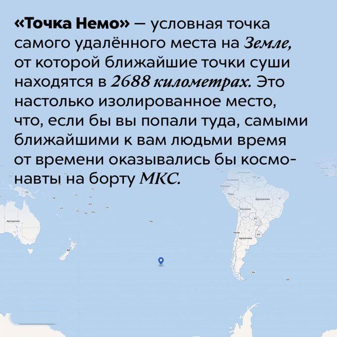 «Точка Немо» — условная точка самого удалённого места на Земле, от которой ближайшие точки суши находятся в 2688 километрах. Это настолько изолированное место, что, если бы вы попали туда, самыми близкими к вам людьми время от времени оказывались бы космонавты на борту МКС.