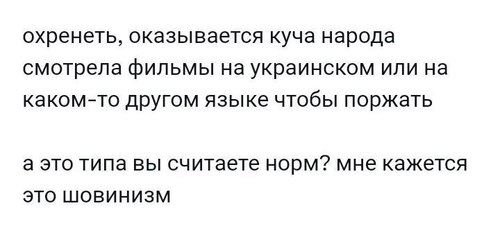 охренеть, оказывается куча народа смотрела фильмы на украинском или на каком-то другом языке чтобы поржать

а это типа вы считаете норм? мне кажется это шовинизм