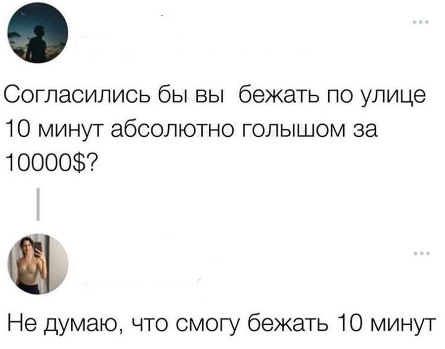Согласились бы вы бежать по улице 10 минут абсолютно голышом за 10000$? Не думаю, что смогу бежать 10 минут