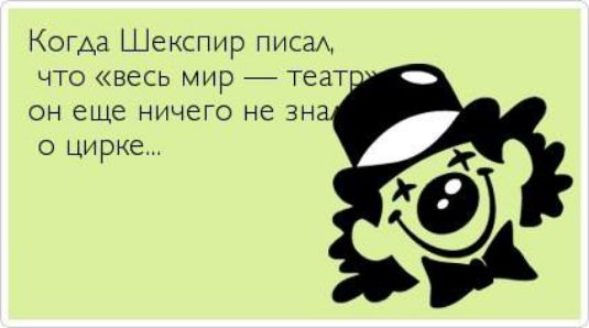 Когда Шекспир писал, что «весь мир — театр, он еще ничего не знал о цирке...»