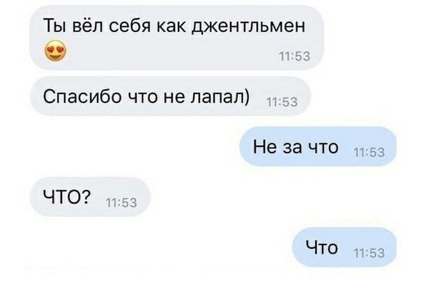 Ты вёл себя как джентльмен 😍
Спасибо что не лапал)
Не за что
ЧТО?
Что