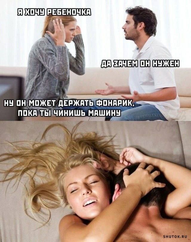 Я ХОЧУ РЕБЕНОЧКА
ДА ЗАЧЕМ ОН НУЖЕН
Ну он может держать фонарик, пока ты чинишь машину