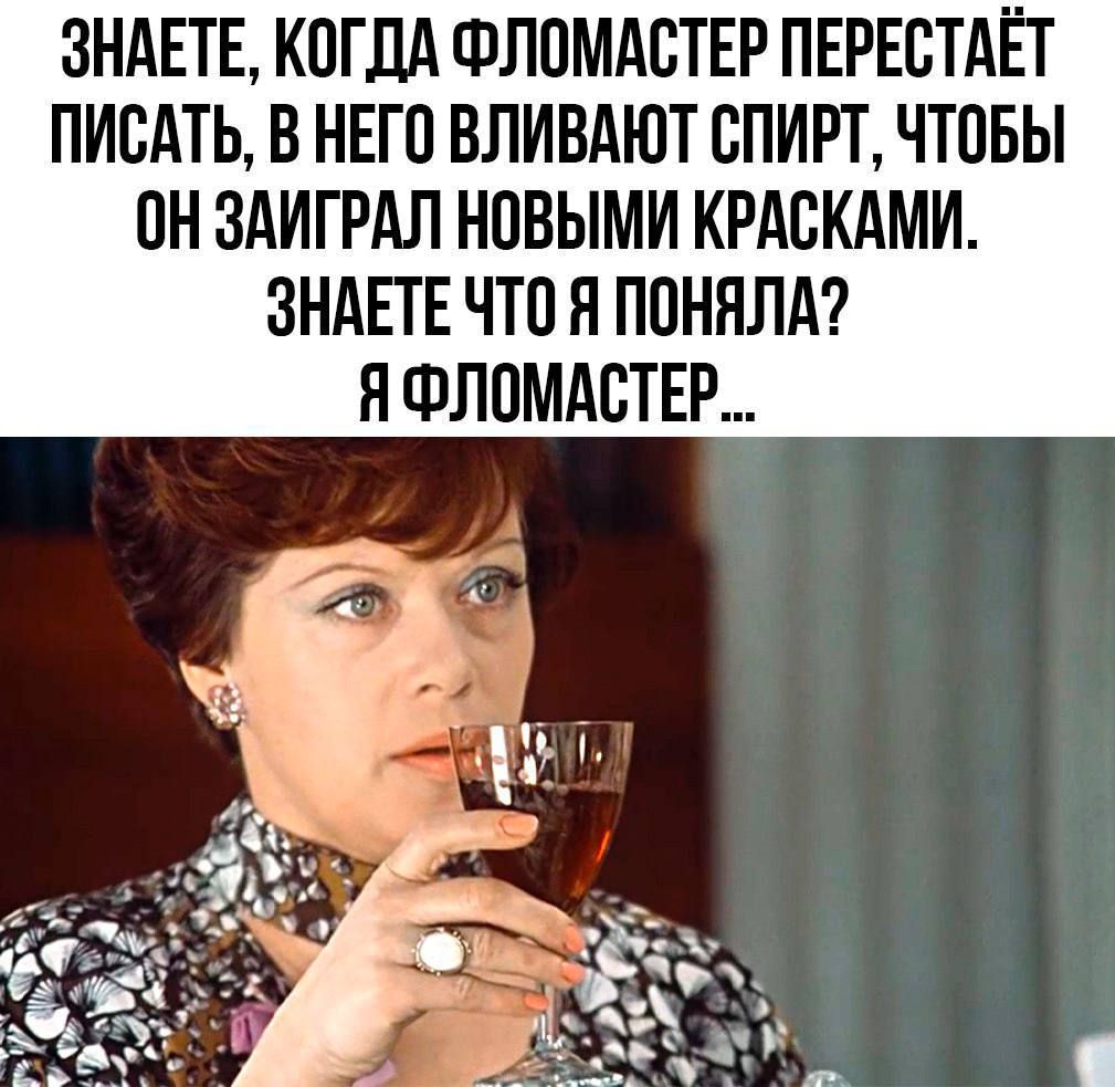 ЗНАЕТЕ, КОГДА ФЛОМАСТЕР ПЕРЕСТАЁТ ПИСАТЬ, В НЕГО ВЛИВАЮТ СПИРТ, ЧТОБЫ ОН ЗАИГРАЛ НОВЫМИ КРАСКАМИ. ЗНАЕТЕ ЧТО Я ПОНИЛА? Я ФЛОМАСТЕР...