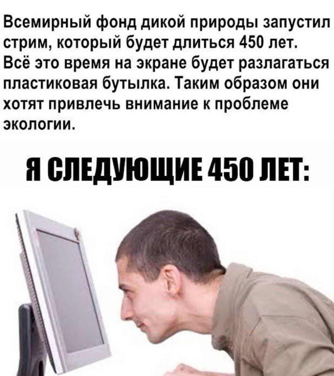 Всемирный фонд дикой природы запустил стрим, который будет длиться 450 лет. Всё это время на экране будет разлагаться пластиковая бутылка. Таким образом они хотят привлечь внимание к проблеме экологии. Я СЛЕДУЮЩИЕ 450 ЛЕТ: