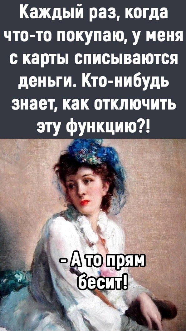 Каждый раз, когда что-то покупаю, у меня с карты списываются деньги. Кто-нибудь знает, как отключить эту функцию?!\n\n- А то прям бесит!