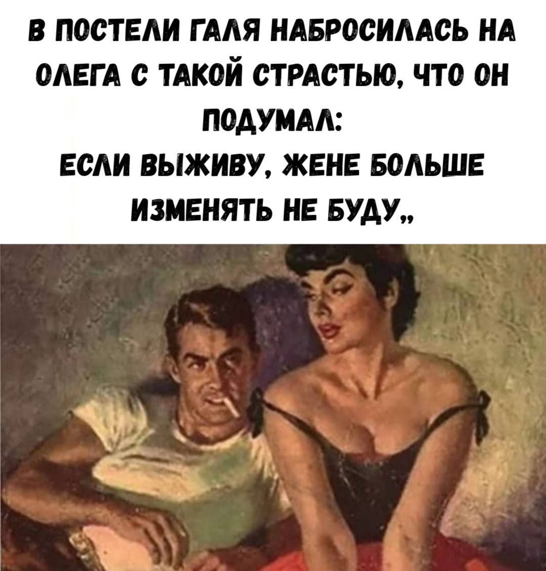 В ПОСТЕЛИ ГАЛЯ НАБРОСИЛАСЬ НА ОЛЕГА С ТАКОЙ СТРАСТЬЮ, ЧТО ОН ПОДУМАЛ: ЕСЛИ ВЫЖИВУ, ЖЕНЕ БОЛЬШЕ ИЗМЕНЯТЬ НЕ БУДУ.