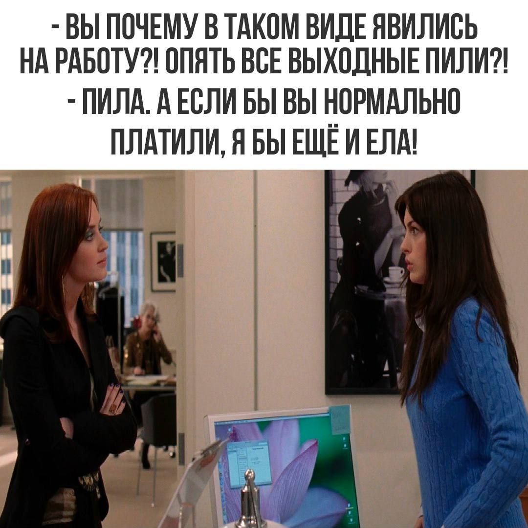 - Вы почему в таком виде явились на работу?! Опять все выходные пили?! - Пила, а если бы вы нормально платили, я бы ещё и ела!