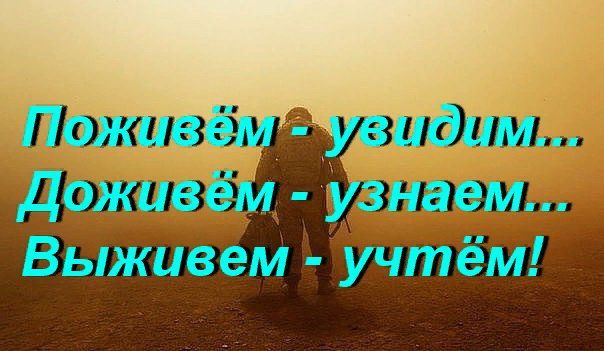 Поживём - увидим... Доживём - узнаем... Выживем - учёём!