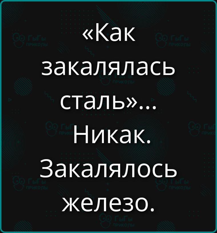 «Как закалялась сталь»... Никак. Закалялось железо.