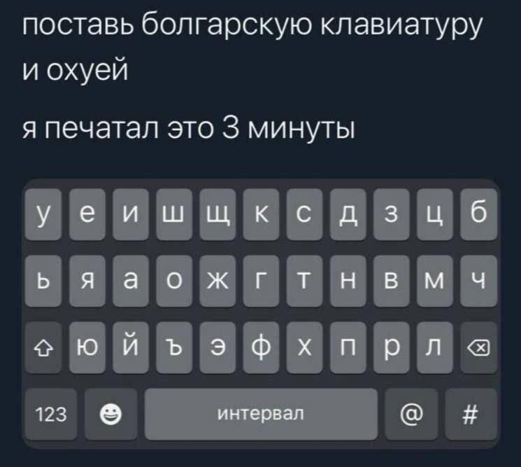 поставь болгарскую клавиатуру и охуей
я печатал это 3 минуты