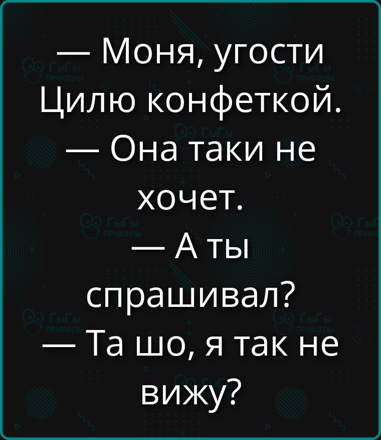 — Моня, угости Цилю конфеткой. — Она таки не хочет. — А ты спрашивал? — Та шо, я так не вижу?