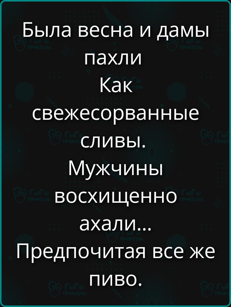Была весна и дамы пахли Как свежесорванные сливы. Мужчины восхищенно ахали... Предпочитая все же пиво.