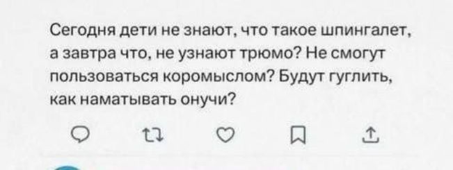 Сегодня дети не знают, что такое шипингалег, а завтра что, не узнают трюмо? Не смогут пользоваться кормомыслом? Будут гуглить, как наматывать онучи?