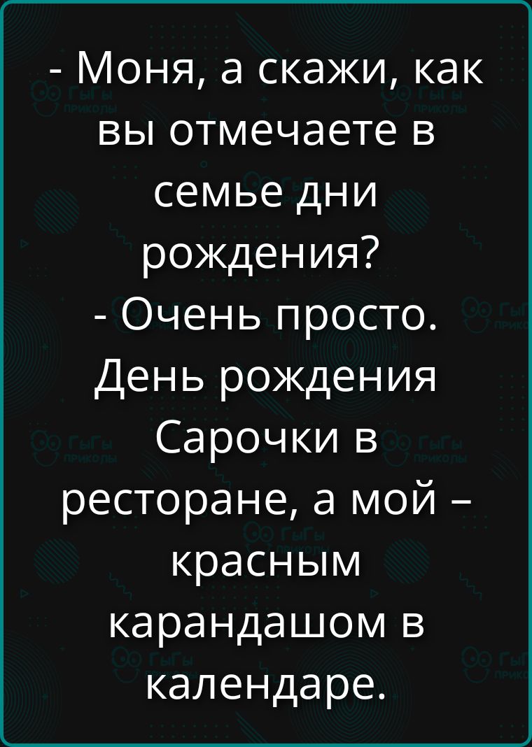 Моня, а скажи, как вы отмечаете в семье дни рождения? - Очень просто. День рождения Сарочки в ресторане, а мой – красным карандашом в календаре.
