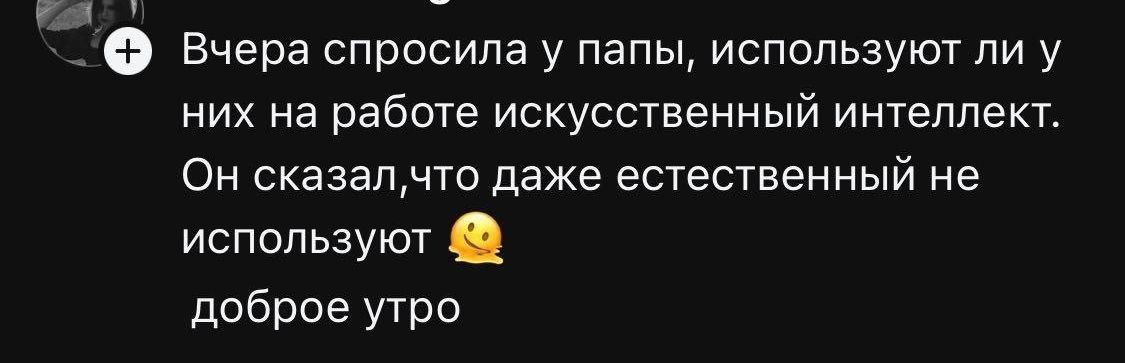 Вчера спросила у папы, используют ли у них на работе искусственный интеллект. Он сказал, что даже естественный не используют 🤷‍♀️ доброе утро