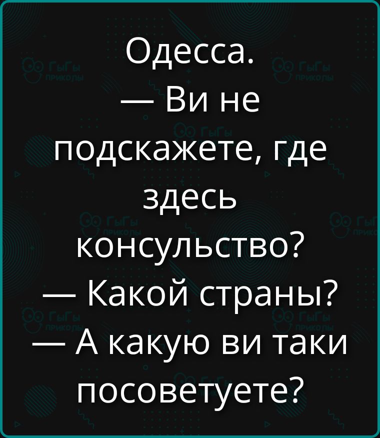 Одесса. — Вы не подскажете, где здесь консульство? — Какой страны? — А какую вы таки посоветуете?