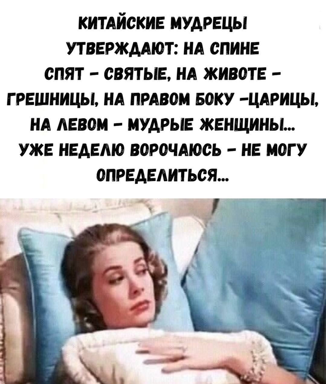 КИТАЙСКИЕ МУДРЕЦЫ УТВЕРЖДАЮТ: НА СПИНЕ СПЯТ – СВЯТЫЕ, НА ЖИВОТЕ – ГРЕШНИЦЫ, НА ПРАВОМ БОКУ – ЦАРИЦЫ, НА ЛЕВОМ – МУДРЫЕ ЖЕНЩИНЫ... УЖЕ НЕДЕЛЮ ВОРОЧАЮСЬ – НЕ МОГУ ОПРЕДЕЛИТЬСЯ...