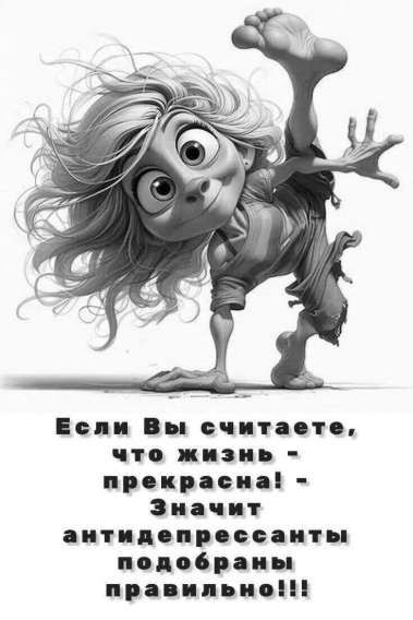 Если Вы считаете, что жизнь - прекрасна! - Значит антидепрессанты подобраны правильно!!!