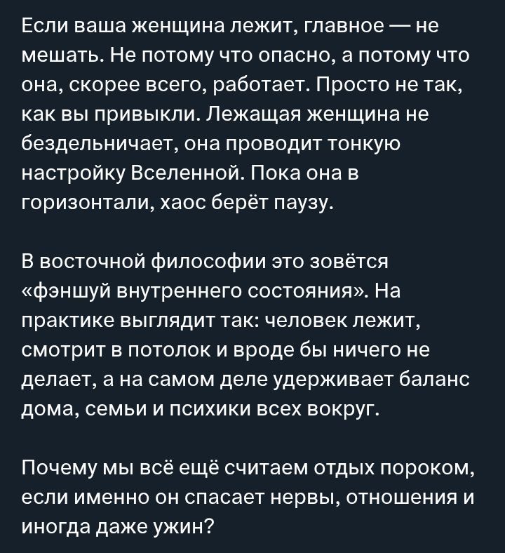 Если ваша женщина лежит, главное — не мешать. Не потому что опасно, а потому что она, скорее всего, работает. Просто не так, как вы привыкли. Лежащая женщина не бездельничает, она проводит тонкую настройку Вселенной. Пока она в горизонтали, хаос берёт паузу.

В восточной философии это зовётся «фэншуй внутреннего состояния». На практике выглядит