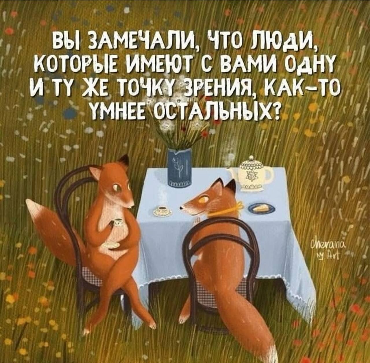 ВЫ ЗАМЕЧАЛИ, ЧТО ЛЮДИ, КОТОРЫЕ ИМЕЮТ С ВАМИ ОДНУ И ТУ ЖЕ ТОЧКУ ЗРЕНИЯ, КАК-ТО УМНЕЕ ОСТАЛЬНЫХ?