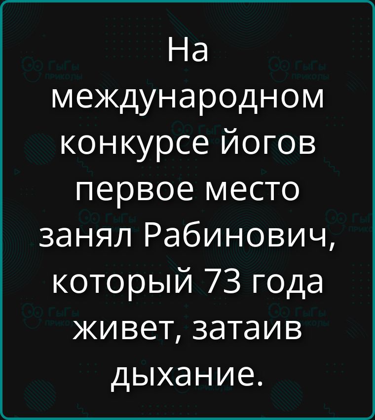 На международном конкурсе йогов первое место занял Рабинович, который 73 года живет, затаив дыхание.