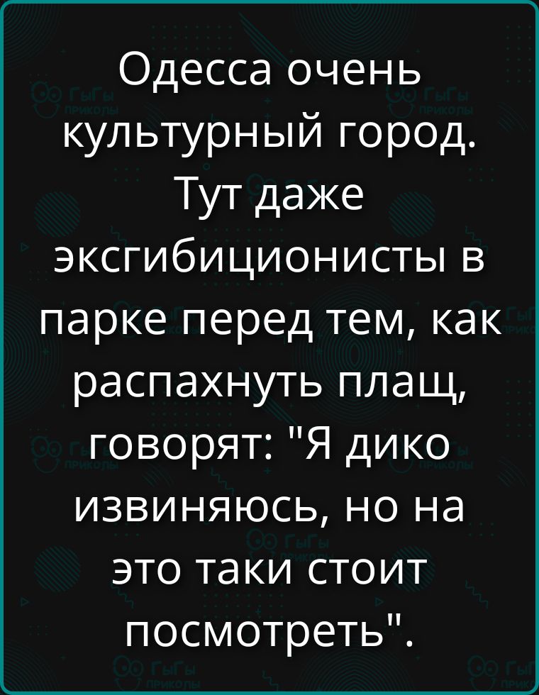 Одесса очень культурный город. Тут даже эксгибиционисты в парке перед тем, как распахнуть плащ, говорят: 