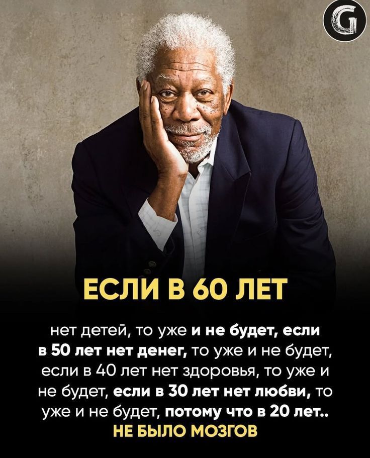 ЕСЛИ В 60 ЛЕТ нет детей, то уже и не будет, если в 50 лет нет денег, то уже и не будет, если в 40 лет нет здоровья, то уже и не будет, если в 30 лет нет любви, то уже и не будет, потому что в 20 лет.. НЕ БЫЛО МОЗГОВ