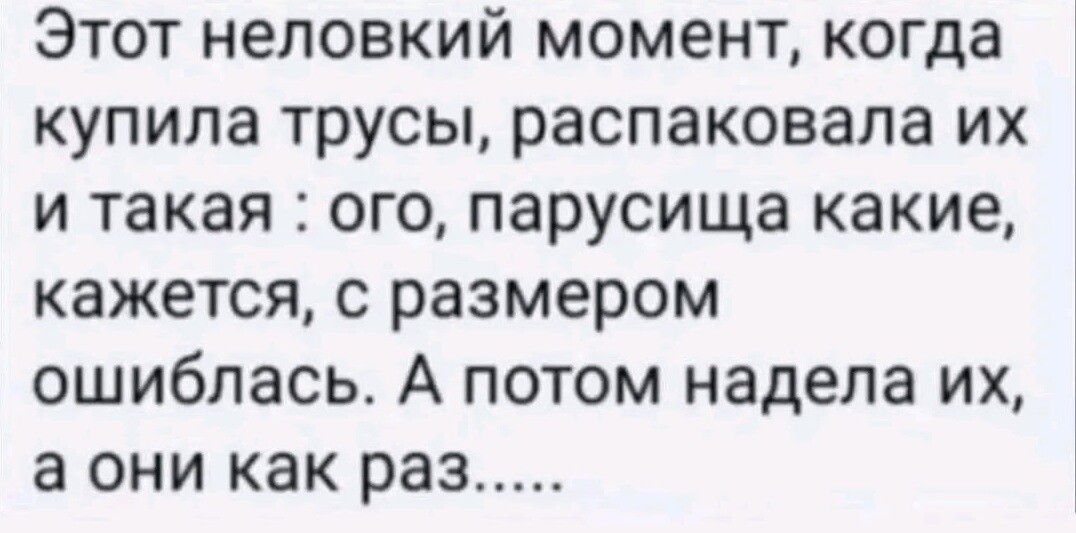 Этот неловкий момент, когда купила трусы, распаковала их и такая: ого, парусища какие, кажется, с размером ошиблась. А потом надела их, а они как раз......