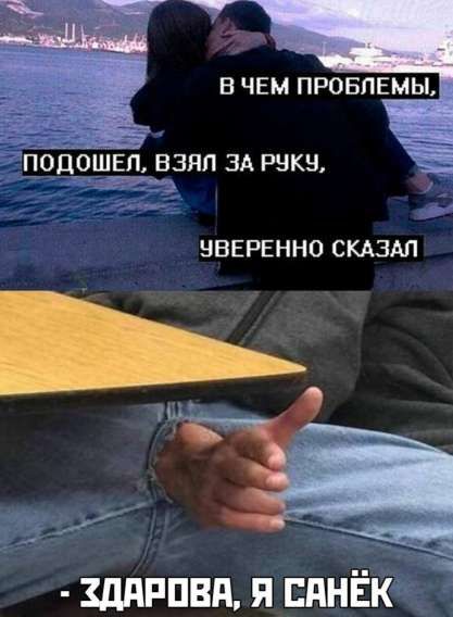 В ЧЕМ ПРОБЛЕМЫ, ПОДОШЕЛ, ВЗЯЛ ЗА РУКУ, УВЕРЕННО СКАЗАЛ - ЗДАРОВА, Я САНЁК